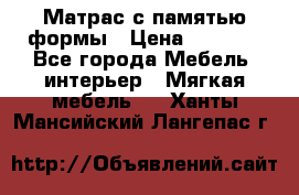 Матрас с памятью формы › Цена ­ 4 495 - Все города Мебель, интерьер » Мягкая мебель   . Ханты-Мансийский,Лангепас г.